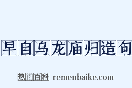 早自乌龙庙归造句是什么意思的图片